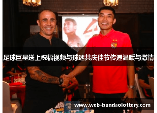 足球巨星送上祝福视频与球迷共庆佳节传递温暖与激情