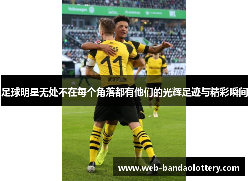 足球明星无处不在每个角落都有他们的光辉足迹与精彩瞬间
