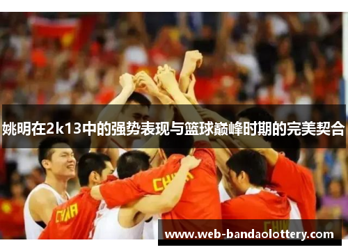 姚明在2k13中的强势表现与篮球巅峰时期的完美契合