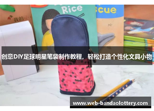 创意DIY足球明星笔袋制作教程，轻松打造个性化文具小物