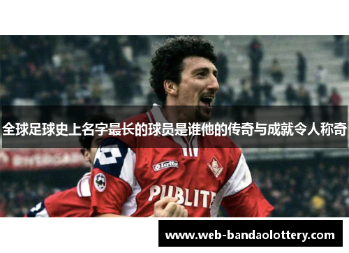 全球足球史上名字最长的球员是谁他的传奇与成就令人称奇