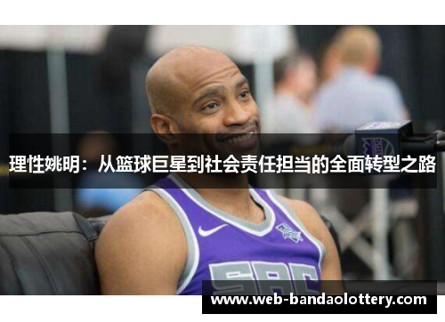 理性姚明：从篮球巨星到社会责任担当的全面转型之路