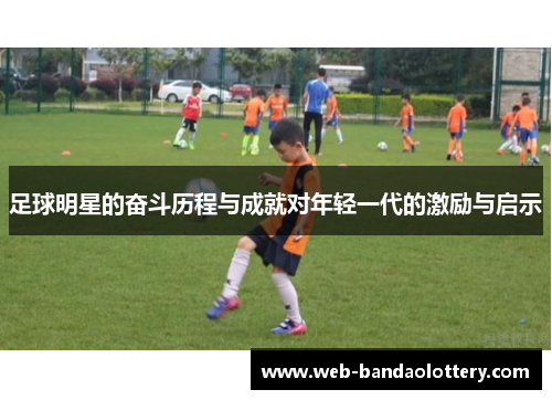 足球明星的奋斗历程与成就对年轻一代的激励与启示