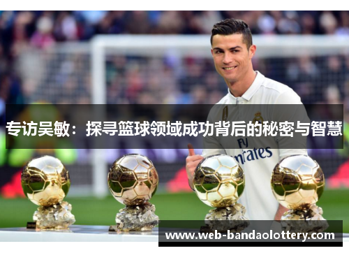 专访吴敏：探寻篮球领域成功背后的秘密与智慧