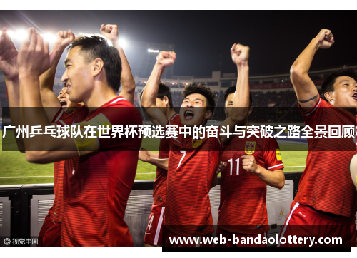 广州乒乓球队在世界杯预选赛中的奋斗与突破之路全景回顾