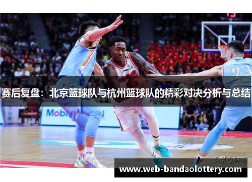 赛后复盘：北京篮球队与杭州篮球队的精彩对决分析与总结