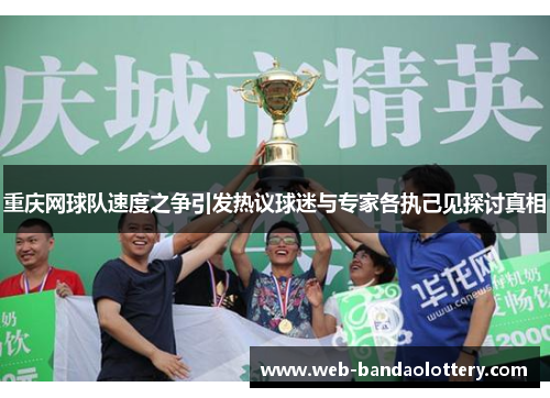 重庆网球队速度之争引发热议球迷与专家各执己见探讨真相