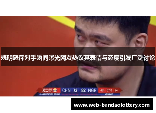 姚明怒斥对手瞬间曝光网友热议其表情与态度引发广泛讨论