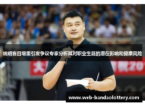姚明盲目增重引发争议专家分析其对职业生涯的潜在影响和健康风险