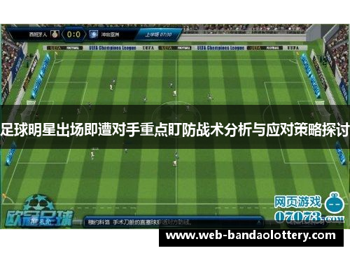 足球明星出场即遭对手重点盯防战术分析与应对策略探讨