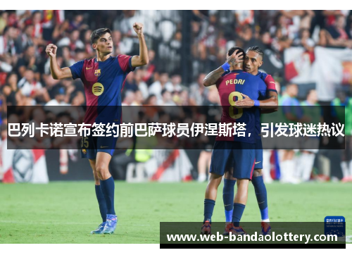 巴列卡诺宣布签约前巴萨球员伊涅斯塔，引发球迷热议