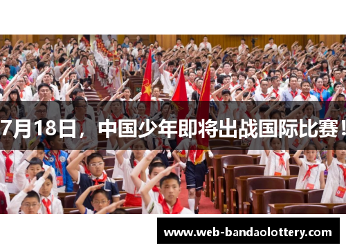 7月18日，中国少年即将出战国际比赛！