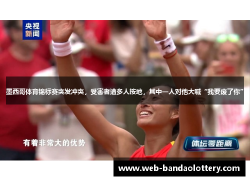 墨西哥体育锦标赛突发冲突，受害者遭多人按地，其中一人对他大喊“我要废了你”
