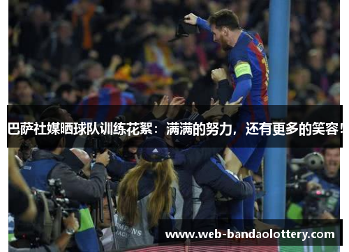 巴萨社媒晒球队训练花絮：满满的努力，还有更多的笑容！