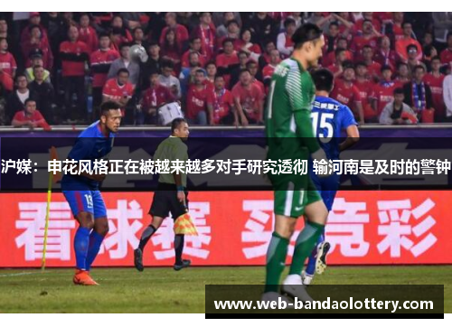 沪媒：申花风格正在被越来越多对手研究透彻 输河南是及时的警钟