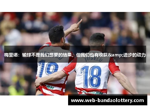 梅里诺：输球不是我们想要的结果，但我们也有收获&进步的动力